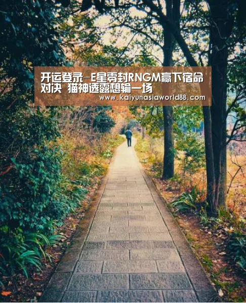 开运登录-E星零封RNGM赢下宿命对决 猫神透露想输一场(图3) 开运娱乐