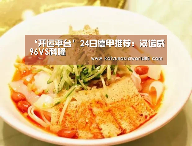 ‘开运平台’24日德甲推荐:汉诺威96VS科隆(图1) 开运APP