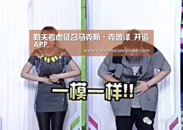 勒夫考虑征召马克斯·克鲁泽_开运APP(图2) 开运登录