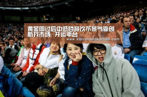 黄金周过后中低档餐饮不景气靠创新找市场-开运平台(图1) 开运娱乐