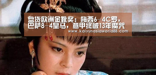 盘货欧洲金靴奖:梅西6-4C罗,巴萨8-4皇马,意甲终破13年魔咒“开运登录”(图1) 开运平台