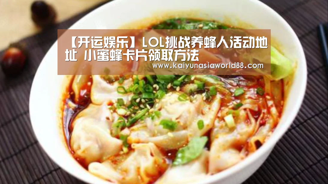 【开运娱乐】LOL挑战养蜂人活动地址 小蜜蜂卡片领取方法(图1) 开运APP