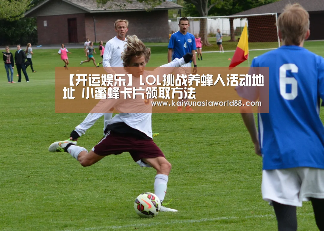 【开运娱乐】LOL挑战养蜂人活动地址 小蜜蜂卡片领取方法(图2) 开运娱乐