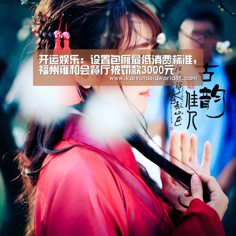 开运娱乐:设置包厢最低消费标准,福州雍和会餐厅被罚款3000元(图3) 开运娱乐