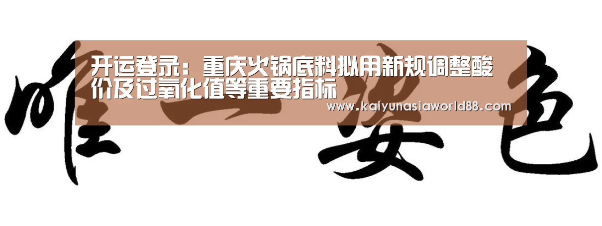开运登录:重庆火锅底料拟用新规调整酸价及过氧化值等重要指标(图2) 开运登录
